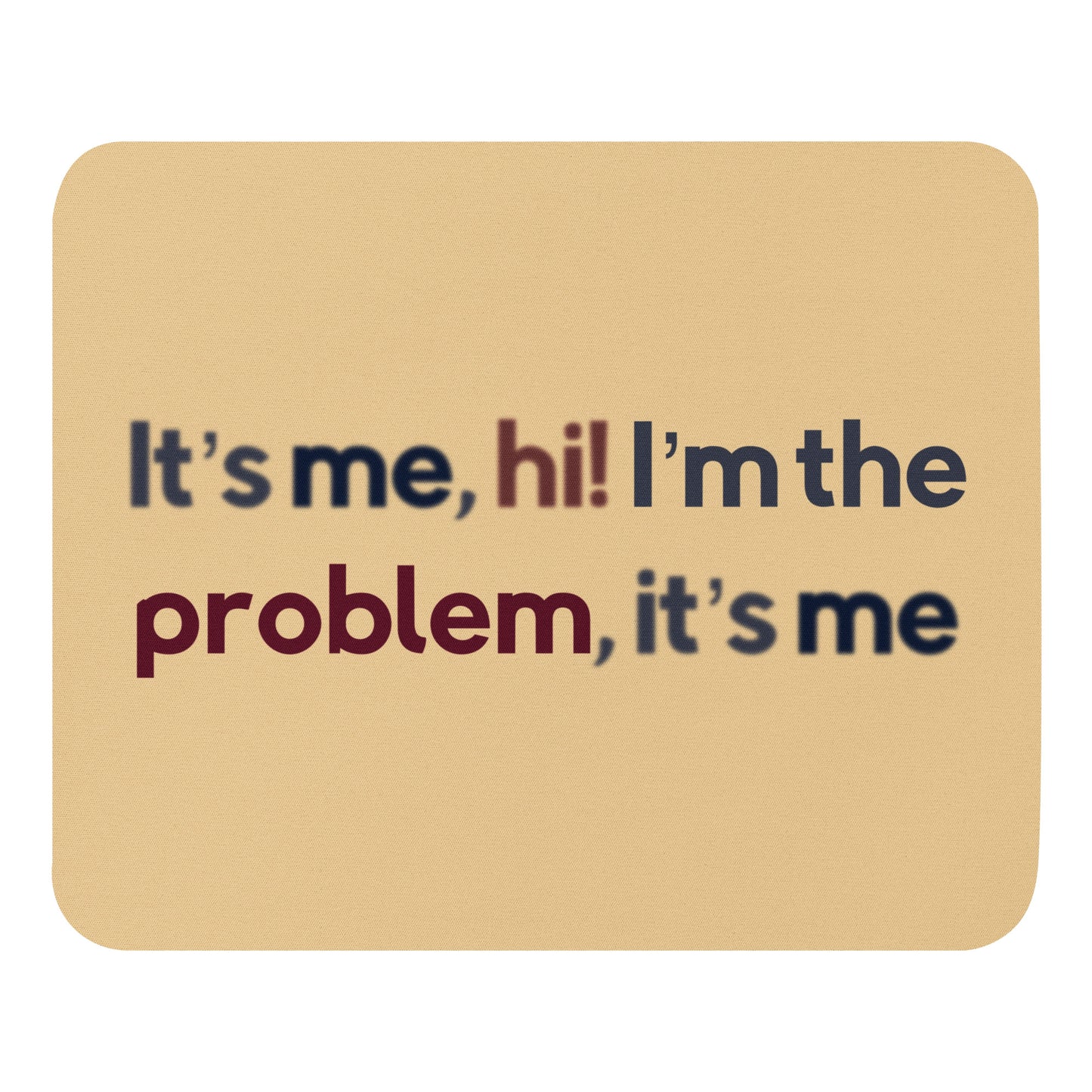 A beige mouse pad with the quote It's me, hi! I'm the problem, it's me.